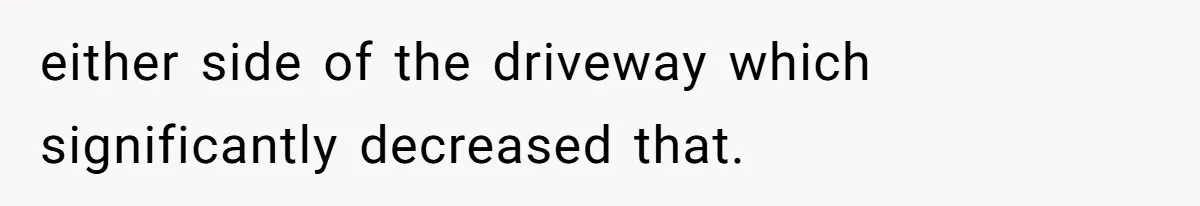 either side of the driveway which significantly decreased that.