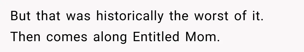 But that was historically the worst of it. Then comes along Entitled Mom.