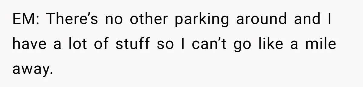 EM: There’s no other parking around and I have a lot of stuff so I can’t go like a mile away.