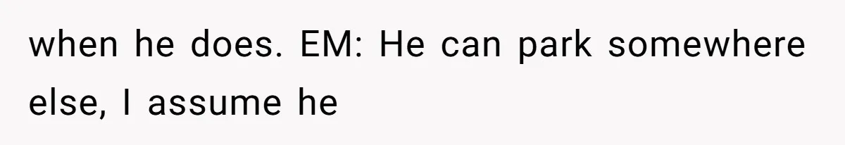 when he does. EM: He can park somewhere else, I assume he
