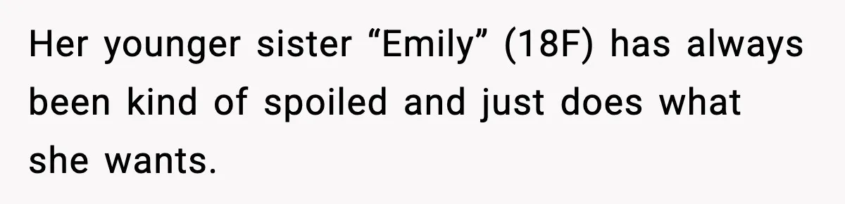 Her younger sister “Emily” (18F) has always been kind of spoiled and just does what she wants.