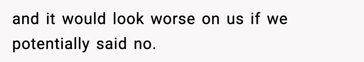 and it would look worse on us if we potentially said no.