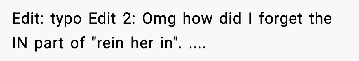 Edit: typo Edit 2: Omg how did I forget the IN part of "rein her in". ....
