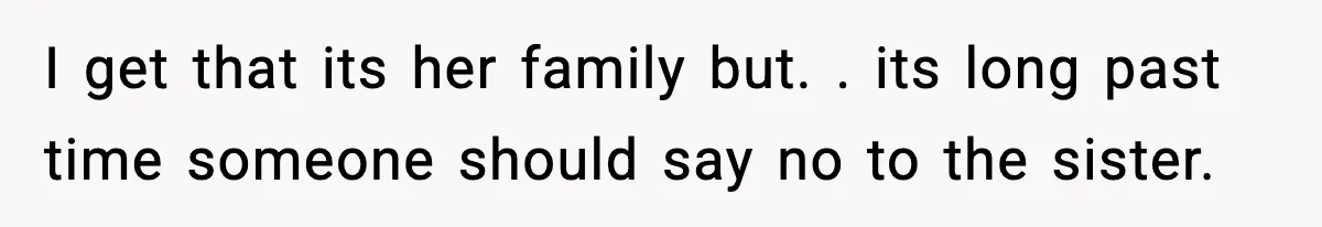 I get that its her family but. . its long past time someone should say no to the sister.