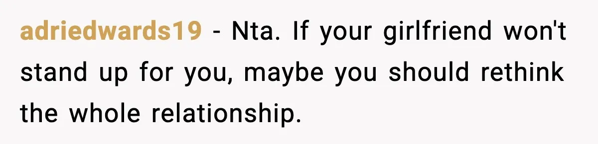 adriedwards19 − Nta. If your girlfriend won't stand up for you, maybe you should rethink the whole relationship.