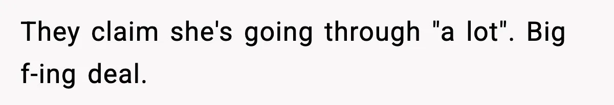 They claim she's going through "a lot". Big f-ing deal.