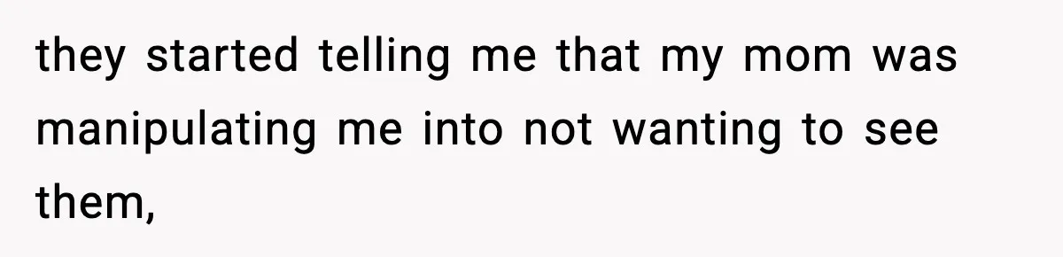 they started telling me that my mom was manipulating me into not wanting to see them,