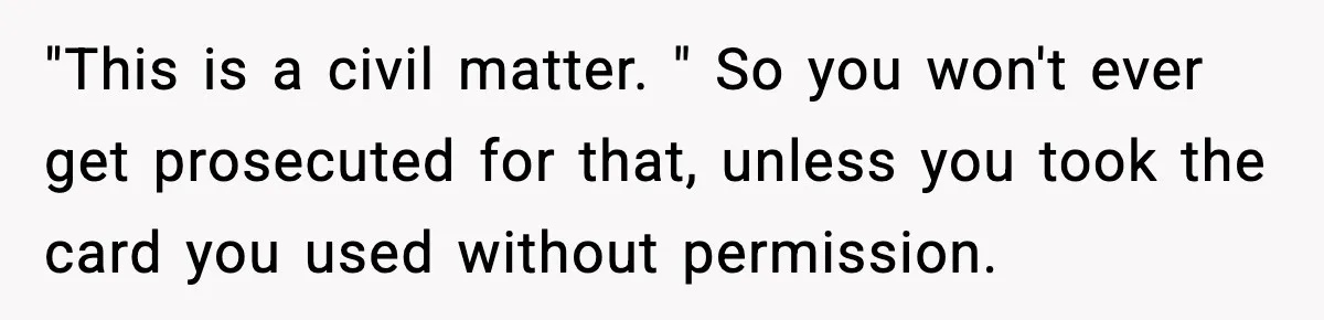 "This is a civil matter. " So you won't ever get prosecuted for that, unless you took the card you used without permission.