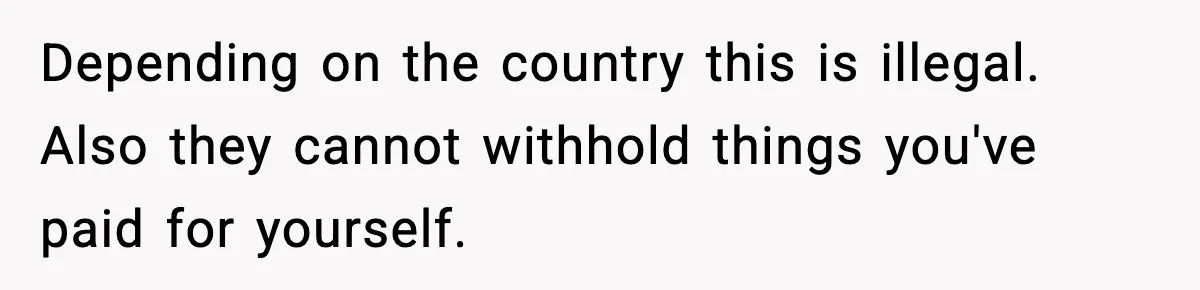 Depending on the country this is illegal. Also they cannot withhold things you've paid for yourself.