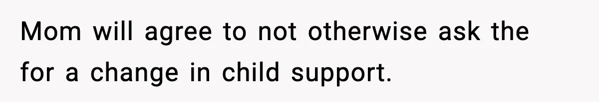 Mom will agree to not otherwise ask the for a change in child support.