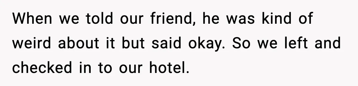 Couple Refuses To Follow Friend’s Parents’ Strange Sleeping Rule, Leaves For Hotel When we told our friend, he was kind of weird about it but said okay. So we left and checked in to our hotel.