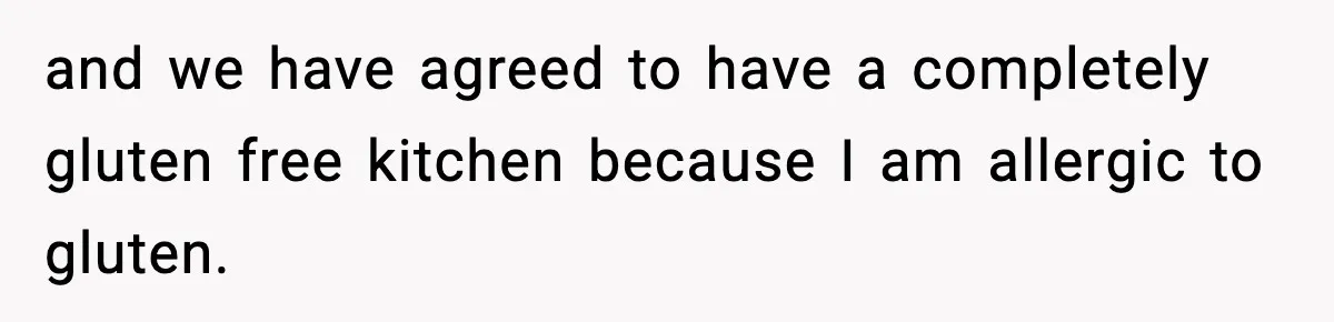 Sister Demands Full Kitchen Access, Even Though Gluten Makes Her Sibling Sick and we have agreed to have a completely gluten free kitchen because I am allergic to gluten.