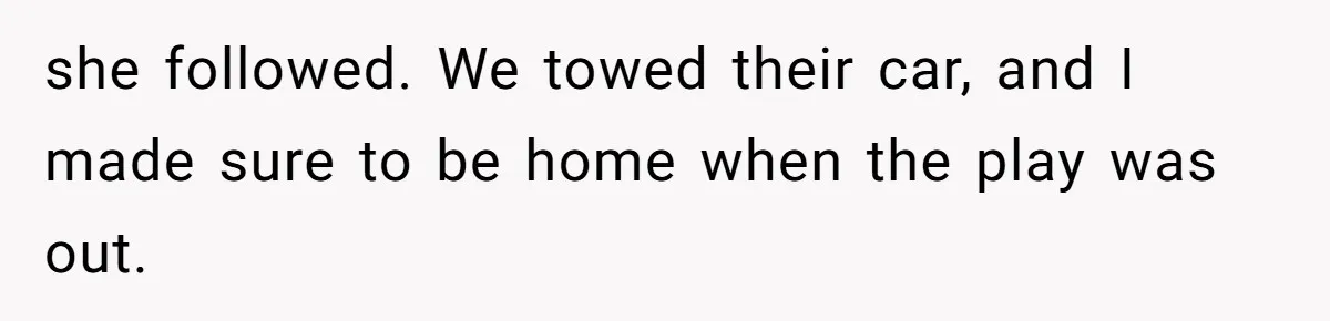 she followed. We towed their car, and I made sure to be home when the play was out.