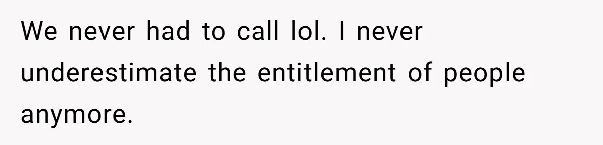 We never had to call lol. I never underestimate the entitlement of people anymore.