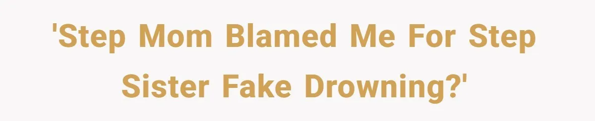 'Step mom blamed me for step sister fake drowning?'