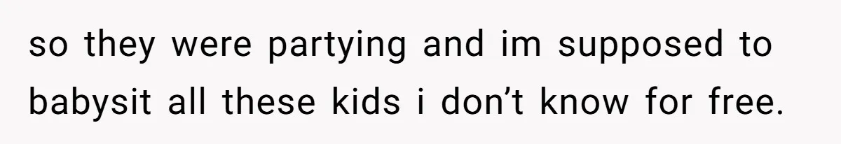 so they were partying and im supposed to babysit all these kids i don’t know for free.