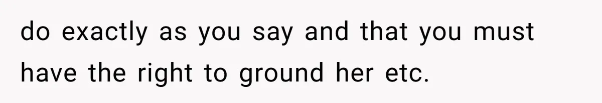 do exactly as you say and that you must have the right to ground her etc.