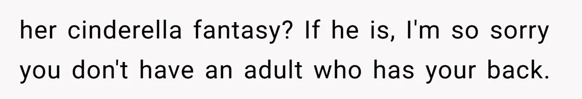 her cinderella fantasy? If he is, I'm so sorry you don't have an adult who has your back.