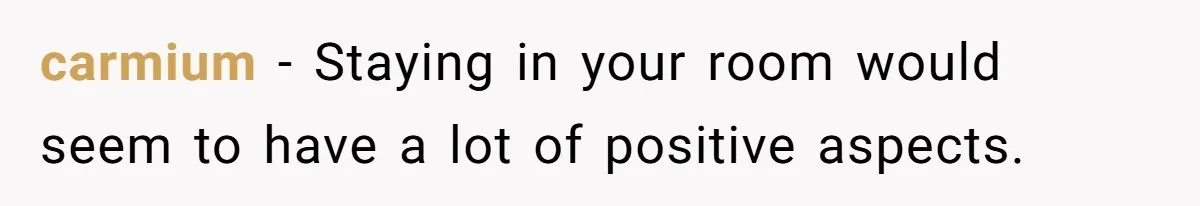 carmium − Staying in your room would seem to have a lot of positive aspects.