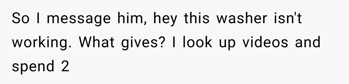 Woman Couldn't Get Her Money Back, So She Cost the Scammer Something Else So I message him, hey this washer isn't working. What gives? I look up videos and spend 2