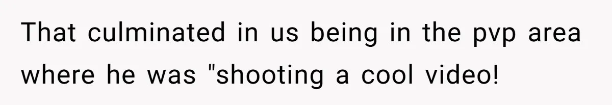 Woman Couldn't Get Her Money Back, So She Cost the Scammer Something Else That culminated in us being in the pvp area where he was "shooting a cool video!