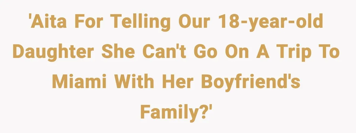 Parents Ban Daughter's Miami Trip, Reddit Says They're Holding On Too Tight 'AITA for telling our 18-year-old daughter she can't go on a trip to Miami with her boyfriend's family?'