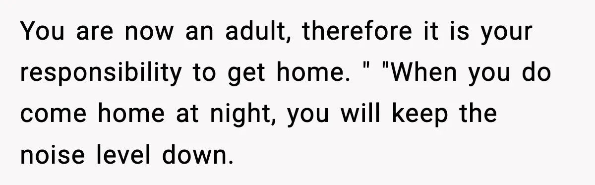 Parents Ban Daughter's Miami Trip, Reddit Says They're Holding On Too Tight You are now an adult, therefore it is your responsibility to get home. " "When you do come home at night, you will keep the noise level down.