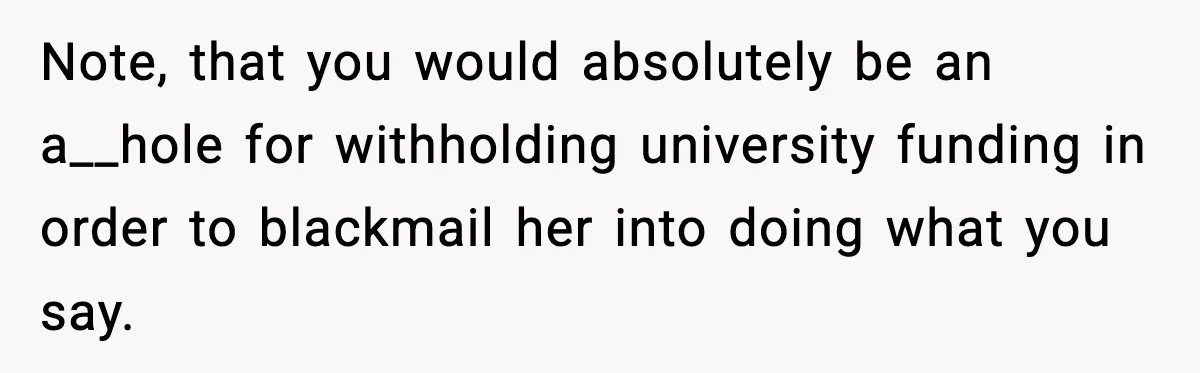 Parents Ban Daughter's Miami Trip, Reddit Says They're Holding On Too Tight Note, that you would absolutely be an a__hole for withholding university funding in order to blackmail her into doing what you say.
