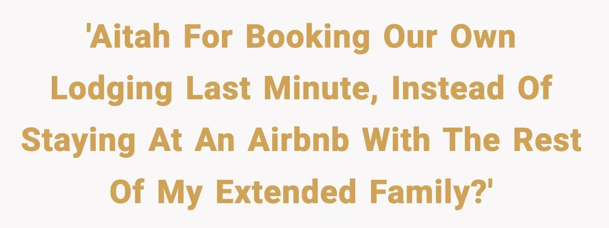 'AITAH for booking our own lodging last minute, instead of staying at an AirBnb with the rest of my extended family?'