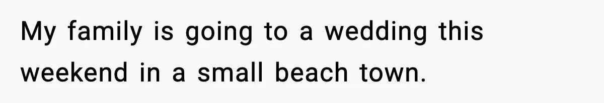 My family is going to a wedding this weekend in a small beach town.