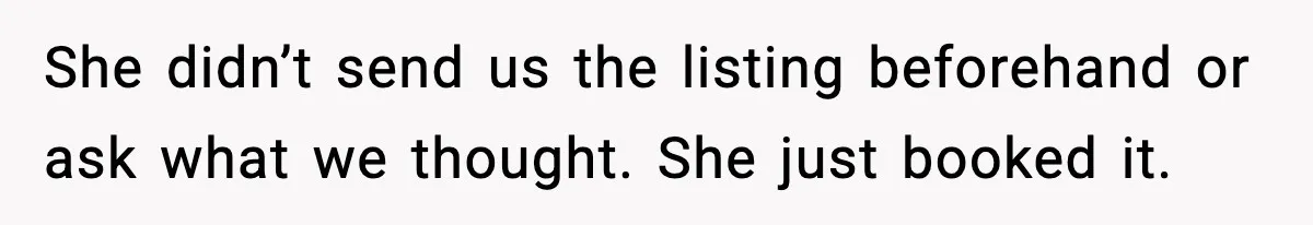 She didn’t send us the listing beforehand or ask what we thought. She just booked it.