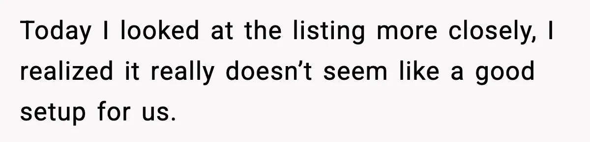 Today I looked at the listing more closely, I realized it really doesn’t seem like a good setup for us.