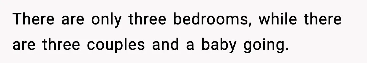 There are only three bedrooms, while there are three couples and a baby going.