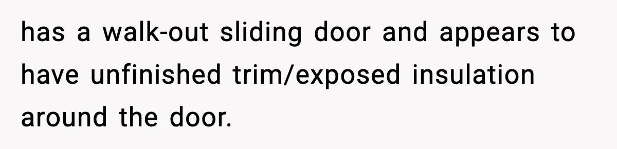 has a walk-out sliding door and appears to have unfinished trim/exposed insulation around the door.