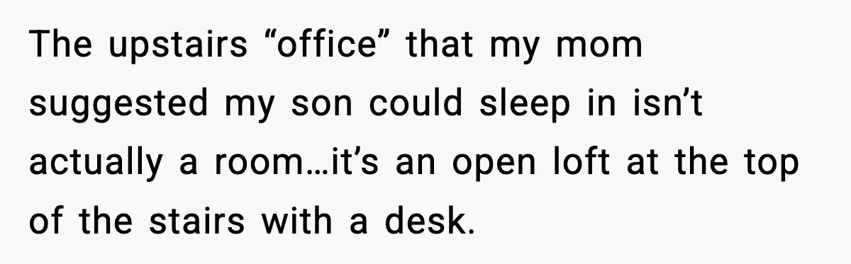 The upstairs “office” that my mom suggested my son could sleep in isn’t actually a room…it’s an open loft at the top of the stairs with a desk.