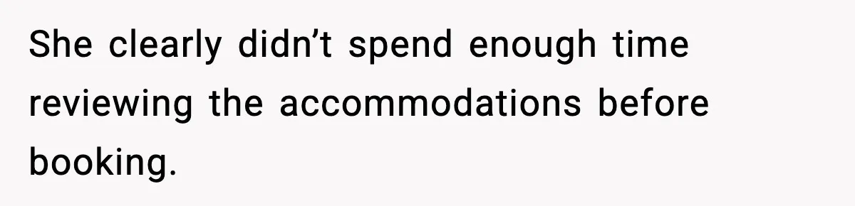 She clearly didn’t spend enough time reviewing the accommodations before booking.