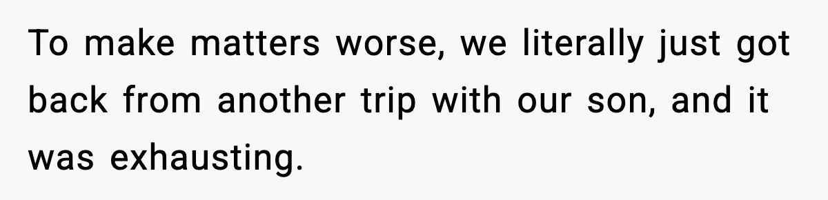 To make matters worse, we literally just got back from another trip with our son, and it was exhausting.