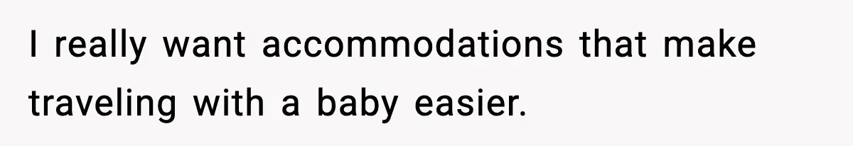 I really want accommodations that make traveling with a baby easier.
