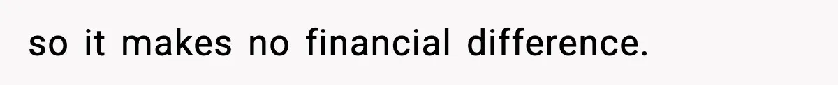 so it makes no financial difference.