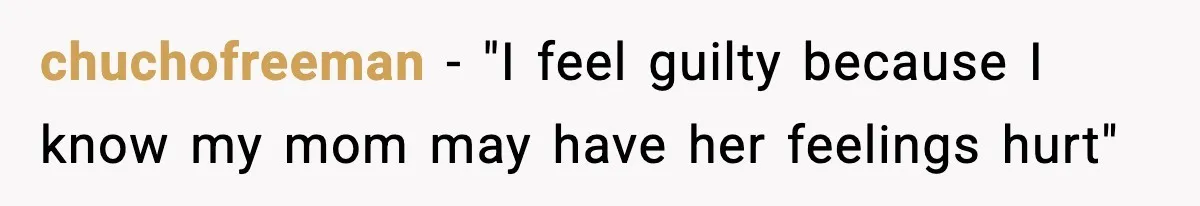 chuchofreeman − "I feel guilty because I know my mom may have her feelings hurt"