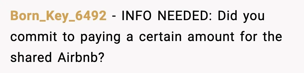 Born_Key_6492 − INFO NEEDED: Did you commit to paying a certain amount for the shared Airbnb?