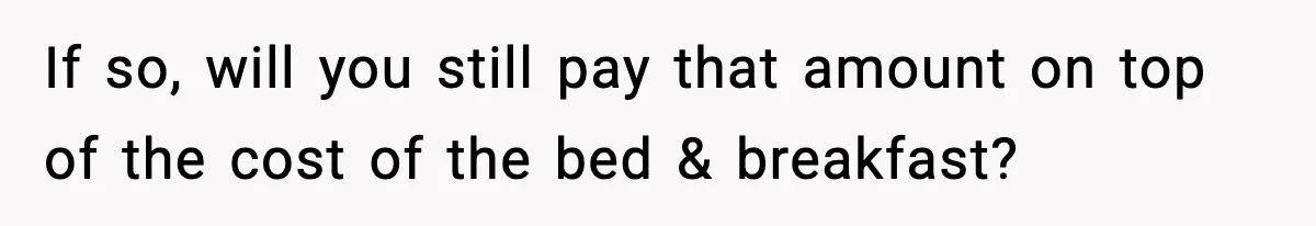 If so, will you still pay that amount on top of the cost of the bed & breakfast?