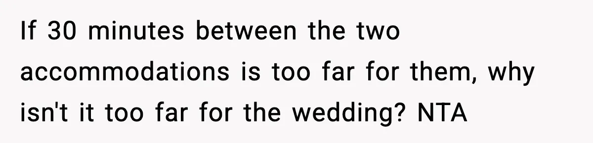 If 30 minutes between the two accommodations is too far for them, why isn't it too far for the wedding? NTA