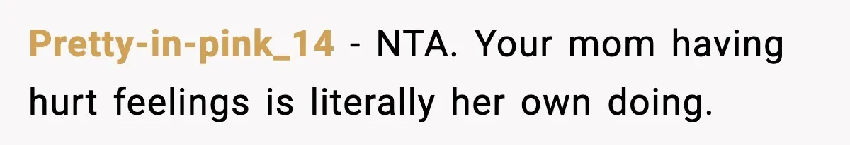 Pretty-in-pink_14 − NTA. Your mom having hurt feelings is literally her own doing.