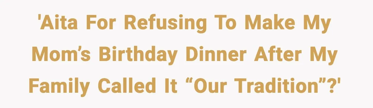 Woman Stops Hosting Mom's Birthday, Family Suddenly Calls It A "Tradition" 'AITA for refusing to make my mom’s birthday dinner after my family called it “our tradition”?'