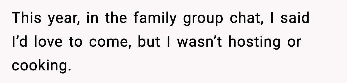 Woman Stops Hosting Mom's Birthday, Family Suddenly Calls It A "Tradition" This year, in the family group chat, I said I’d love to come, but I wasn’t hosting or cooking.