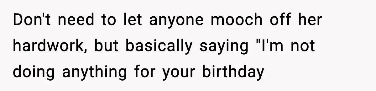 Woman Stops Hosting Mom's Birthday, Family Suddenly Calls It A "Tradition" Don't need to let anyone mooch off her hardwork, but basically saying "I'm not doing anything for your birthday