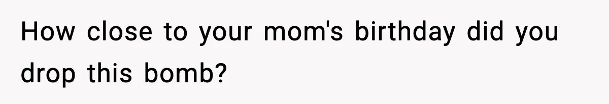 Woman Stops Hosting Mom's Birthday, Family Suddenly Calls It A "Tradition" How close to your mom's birthday did you drop this bomb?