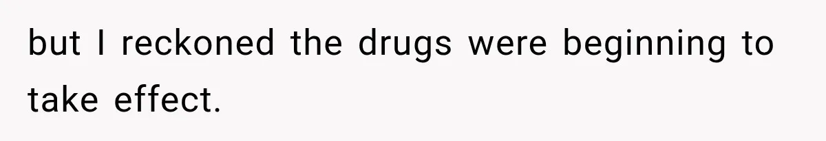 Boss Downplayed His Chemotherapy, So He Handed Her The Proof but I reckoned the drugs were beginning to take effect.