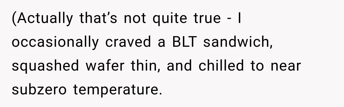 Boss Downplayed His Chemotherapy, So He Handed Her The Proof (Actually that’s not quite true - I occasionally craved a BLT sandwich, squashed wafer thin, and chilled to near subzero temperature.